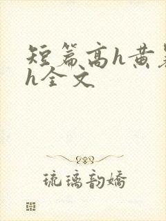 短篇高h黄暴辣h全文