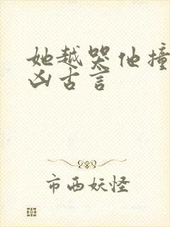 她越哭他撞得越凶古言