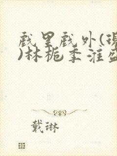 戏里戏外(现场)林栀季淮盛笔趣阁