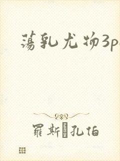 荡乳尤物3pH