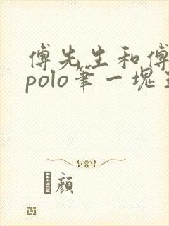 傅先生和傅太太polo笔一块五花肉