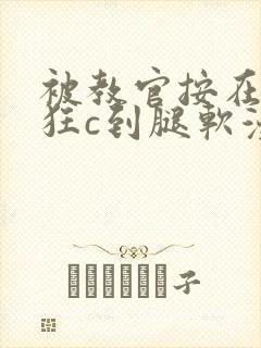 被教官按在寝室狂c到腿软漫画