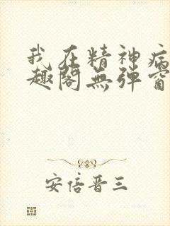 我在精神病院笔趣阁无弹窗