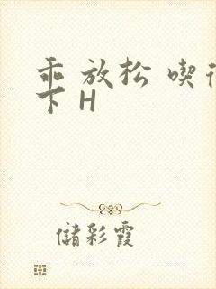 乖 放松 吃得下 H