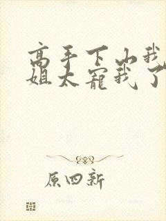 高手下山我家师姐太宠我了全文免费