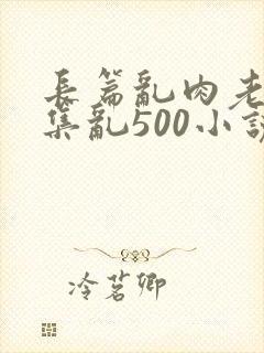 长篇乱肉老师合集乱500小说