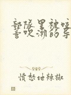 部队里被咬住花蒂吹潮的导演是谁封面