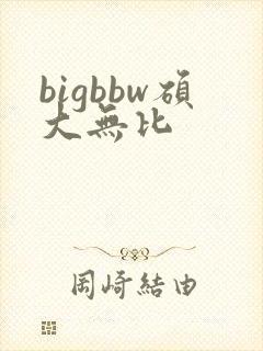 bigbbw硕大无比