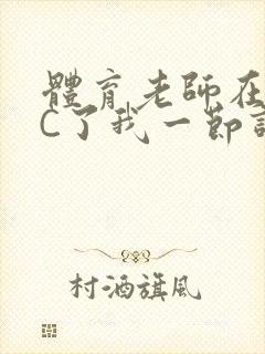 体育老师在单杠C了我一节课网