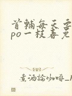 首辅每天要不够po一枝春免费阅读