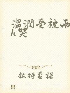 温润受被两个攻h哭