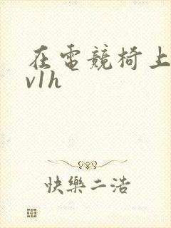 在电竞椅上做1v1h