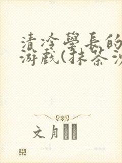 清冷学长的神奇游戏(抹茶沙冰)