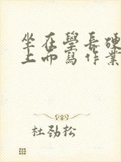 坐在学长硬硬的上面写作业