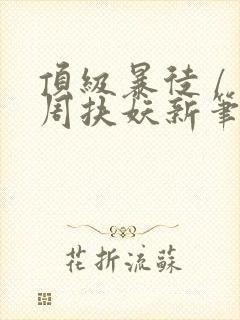 顶级暴徒 / 周扶妖新笔趣阁全文