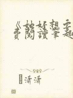 《她好想要》免费阅读笔趣阁