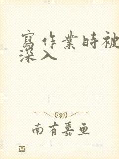 写作业时被叔叔深入