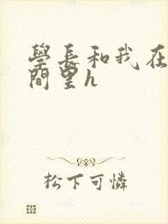 学长和我在卫生间里h