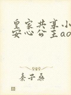 皇家共享小公主安心公主aor免费阅读