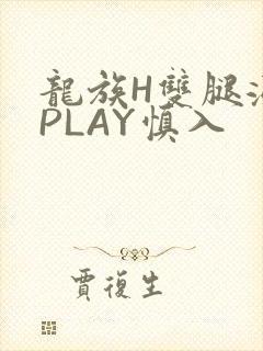龙族H双腿涨灌PLAY慎入