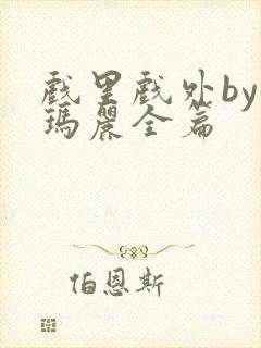 戏里戏外by苏玛丽全篇