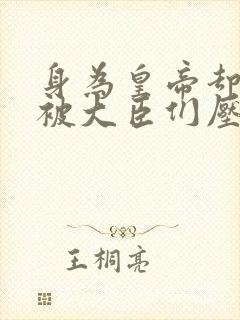 身为皇帝却每天被大臣们压