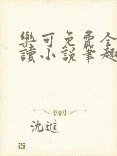 乐可免费全文阅读小说笔趣阁