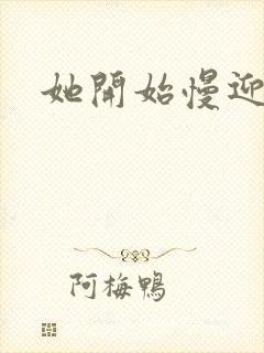 她开始慢迎迎合