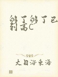 够了够了已经满到高C