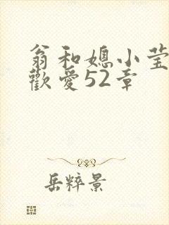 翁和媳小莹浴室欢爱52章