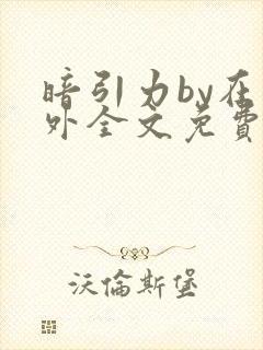 暗引力by在言外全文免费阅读笔趣阁