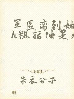 军区脔到她哭hh粗话他是疯批