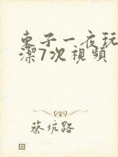 东子一夜玩弄白洁7次视频