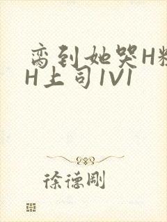 脔到她哭H粗话H上司1V1