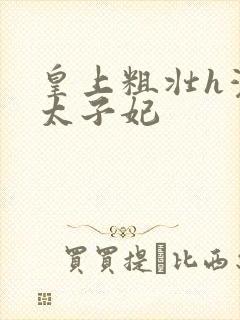 皇上粗壮h灌满太子妃