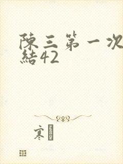 陈三第一次干白结42