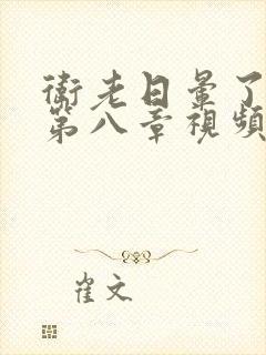 卫老日晕了淑蓉第八章视频