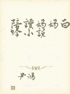 陪读妈妈白嫩呻吟小说