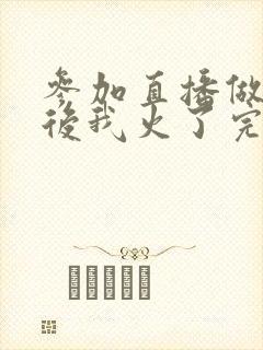 参加直播做综艺后我火了完整版