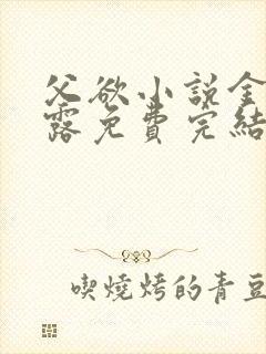 父欲小说金银花露免费完结笔趣阁