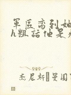 军区脔到她哭hh粗话他是疯批