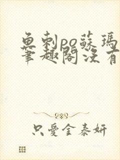 鱼刺po苏玛丽笔趣阁没有拼音