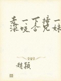 走一下撞一下深深咬合兄妹