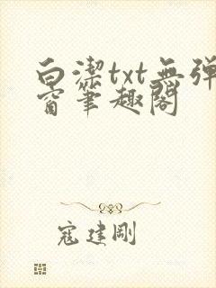 白洁txt无弹窗笔趣阁