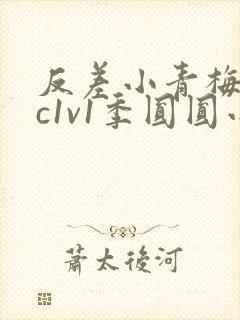 反差小青梅不经c1v1季圆圆小说