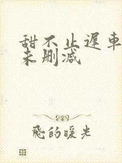 甜不止迟车浴室未删减