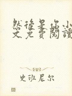 然后是你小说全文免费阅读