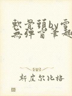 软骨头by雪碧无弹窗笔趣阁