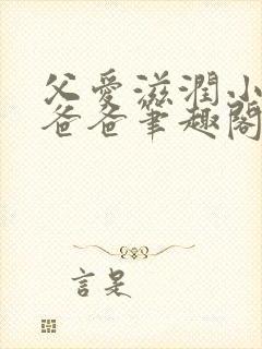 父爱滋润小芹和爸爸笔趣阁全文免费阅读小说