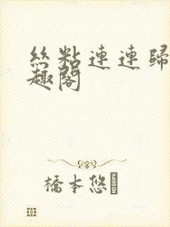 丝粘连连归寻笔趣阁